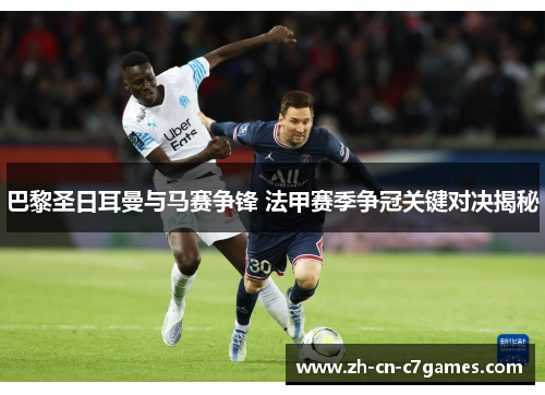 巴黎圣日耳曼与马赛争锋 法甲赛季争冠关键对决揭秘 巴黎圣日耳曼与马赛争锋 法甲赛季争冠关键对决揭秘